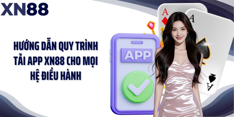 Hướng dẫn quy trình tải app XN88 cho mọi hệ điều hành